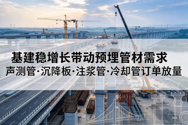 广阳基建稳增长带动预埋监测管材需求，声测管、沉降板、注浆管订单持续放量