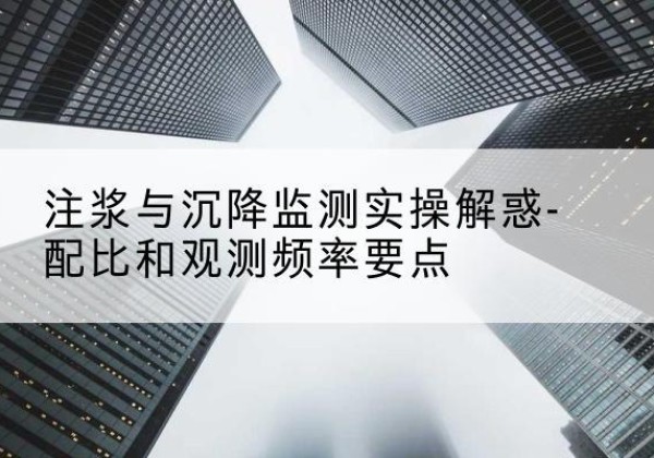 广阳水泥浆配比不当会不会造成注浆管堵管？-注浆与沉降监测实操解惑-配比和观测频率要点